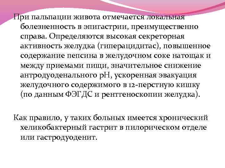 При пальпации живота отмечается локальная болезненность в эпигастрии, преимущественно справа. Определяются высокая секреторная активность