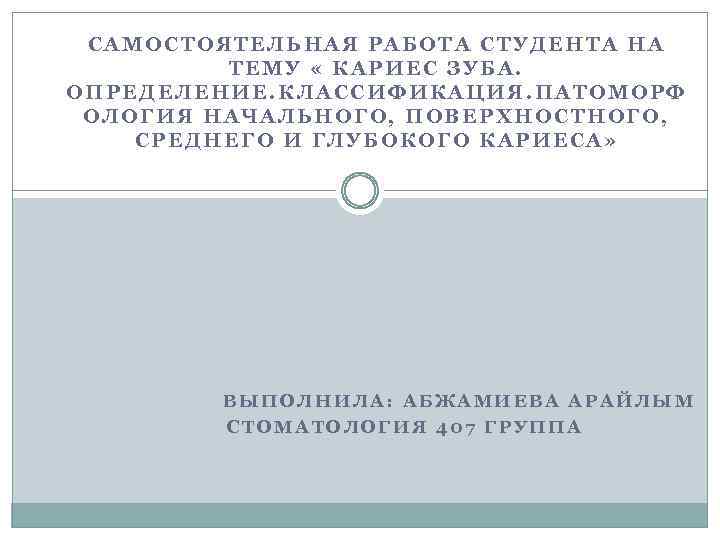 САМОСТОЯТЕЛЬНАЯ РАБОТА СТУДЕНТА НА ТЕМУ « КАРИЕС ЗУБА. ОПРЕДЕЛЕНИЕ. КЛАССИФИКАЦИЯ. ПАТОМОРФ ОЛОГИЯ НАЧАЛЬНОГО, ПОВЕРХНОСТНОГО,