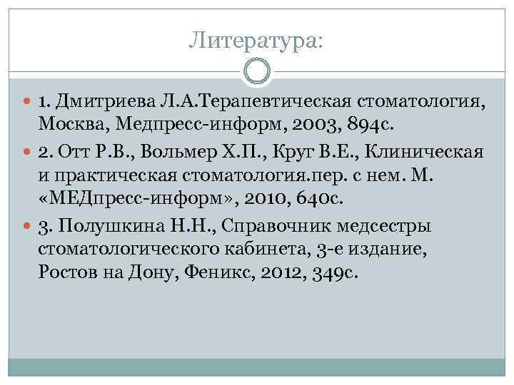 Литература: 1. Дмитриева Л. А. Терапевтическая стоматология, Москва, Meдпресс-информ, 2003, 894 с. 2. Отт