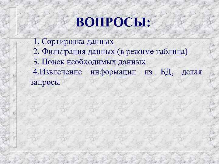 ВОПРОСЫ: 1. Сортировка данных 2. Фильтрация данных (в режиме таблица) 3. Поиск необходимых данных
