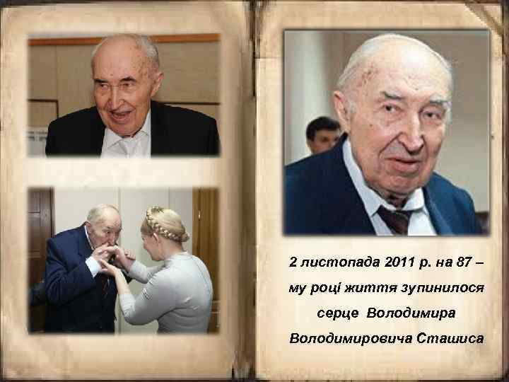 2 листопада 2011 р. на 87 – му році життя зупинилося серце Володимира Володимировича