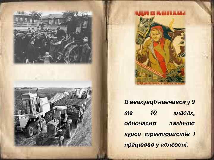 В евакуації навчався у 9 та 10 класах, одночасно закінчив курси трактористів і працював