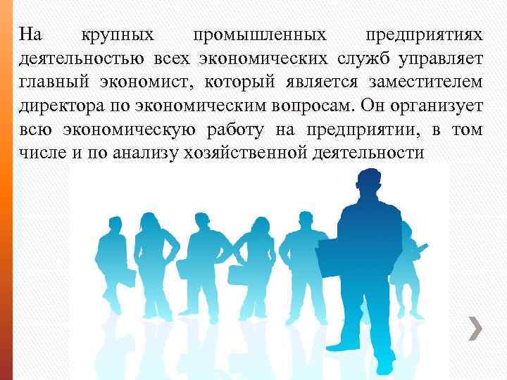 На крупных промышленных предприятиях деятельностью всех экономических служб управляет главный экономист, который является заместителем