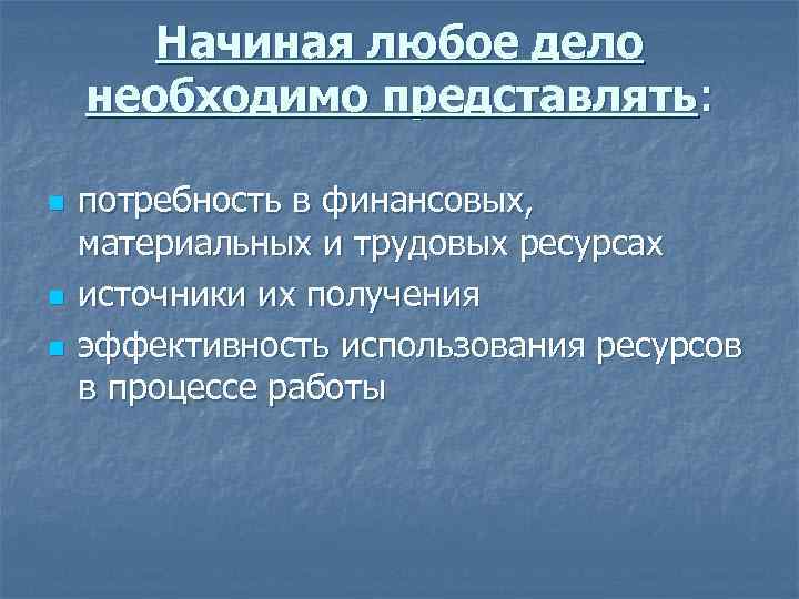 Начиная любое дело необходимо представлять: n n n потребность в финансовых, материальных и трудовых