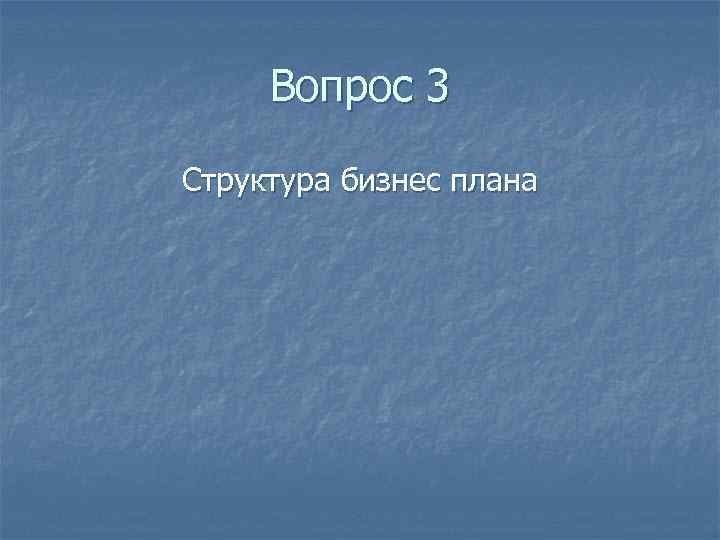 Вопрос 3 Структура бизнес плана 
