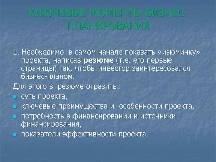 КЛЮЧЕВЫЕ МОМЕНТЫ БИЗНЕСПЛАНИРОВАНИЯ 1. Необходимо в самом начале показать «изюминку» проекта, написав резюме (т.