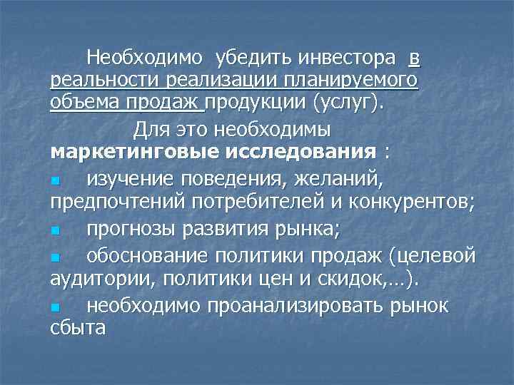 Необходимо убедить инвестора в реальности реализации планируемого объема продаж продукции (услуг). Для это необходимы