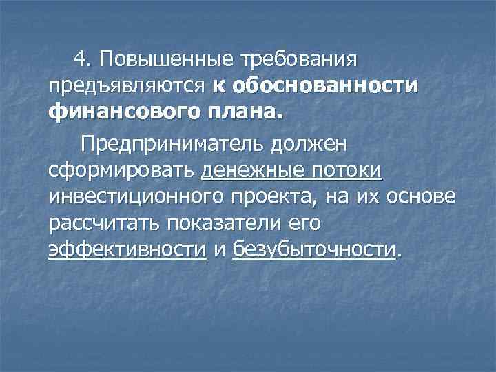 4. Повышенные требования предъявляются к обоснованности финансового плана. Предприниматель должен сформировать денежные потоки инвестиционного