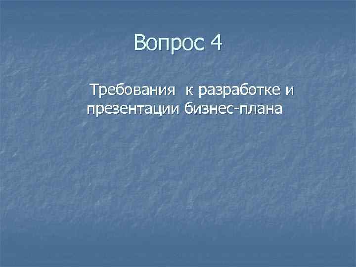 Вопрос 4 Требования к разработке и презентации бизнес-плана 