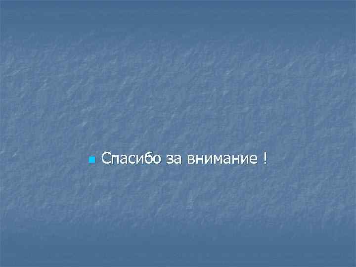 n Спасибо за внимание ! 