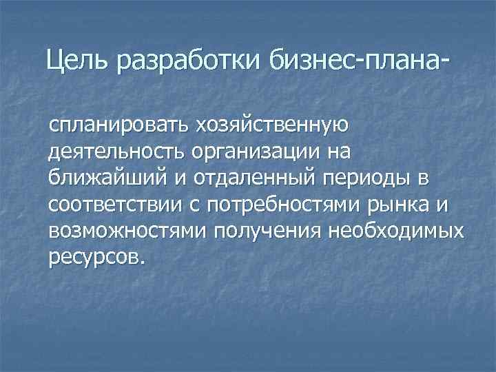 Цель разработки бизнес-планаспланировать хозяйственную деятельность организации на ближайший и отдаленный периоды в соответствии с