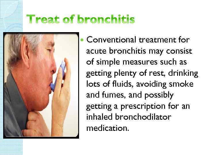  Conventional treatment for acute bronchitis may consist of simple measures such as getting
