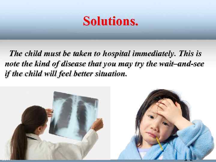 Solutions. The child must be taken to hospital immediately. This is note the kind