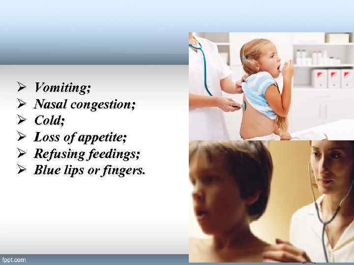 Ø Ø Ø Vomiting; Nasal congestion; Cold; Loss of appetite; Refusing feedings; Blue lips
