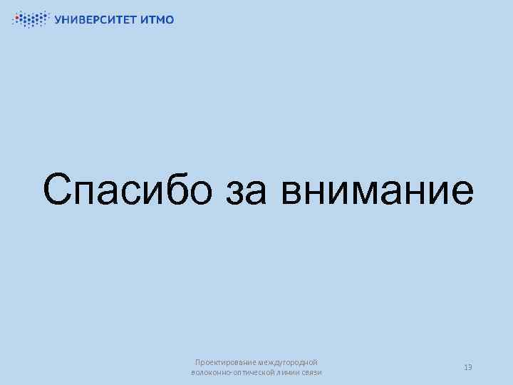 Спасибо за внимание Проектирование междугородной волоконно-оптической линии связи 13 