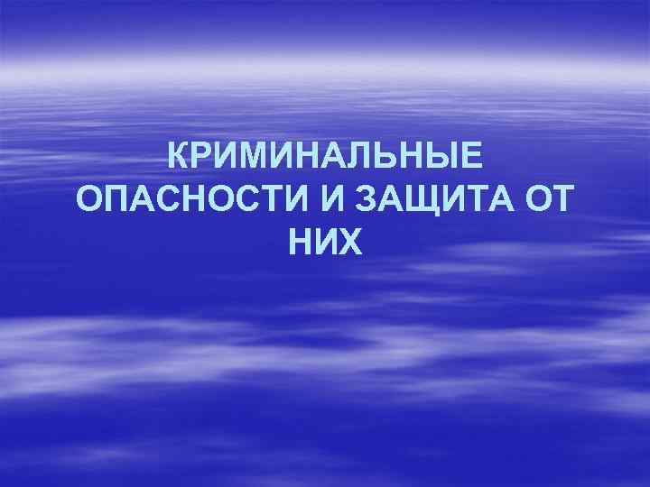 КРИМИНАЛЬНЫЕ ОПАСНОСТИ И ЗАЩИТА ОТ НИХ 