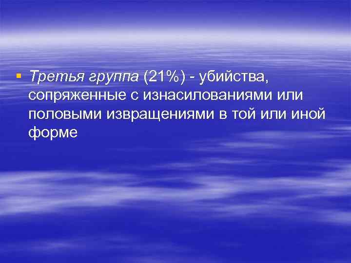 § Третья группа (21%) - убийства, сопряженные с изнасилованиями или половыми извращениями в той