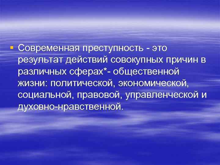§ Современная преступность - это результат действий совокупных причин в различных сферах*- общественной жизни: