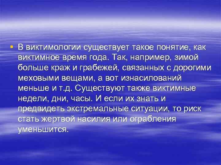 § В виктимологии существует такое понятие, как виктимное время года. Так, например, зимой больше
