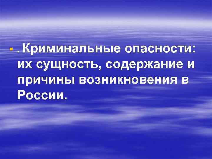 §. Криминальные опасности: их сущность, содержание и причины возникновения в России. 