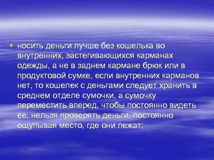 § носить деньги лучше без кошелька во внутренних, застегивающихся карманах одежды, а не в