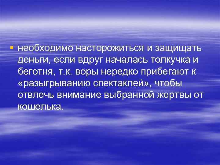 § необходимо насторожиться и защищать деньги, если вдруг началась толкучка и беготня, т. к.