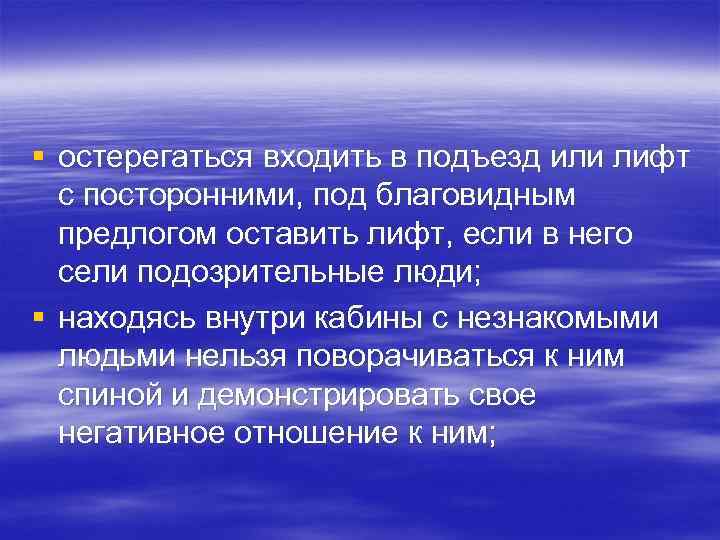 § остерегаться входить в подъезд или лифт с посторонними, под благовидным предлогом оставить лифт,