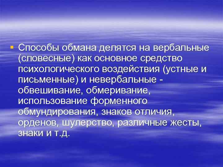 § Способы обмана делятся на вербальные (словесные) как основное средство психологического воздействия (устные и