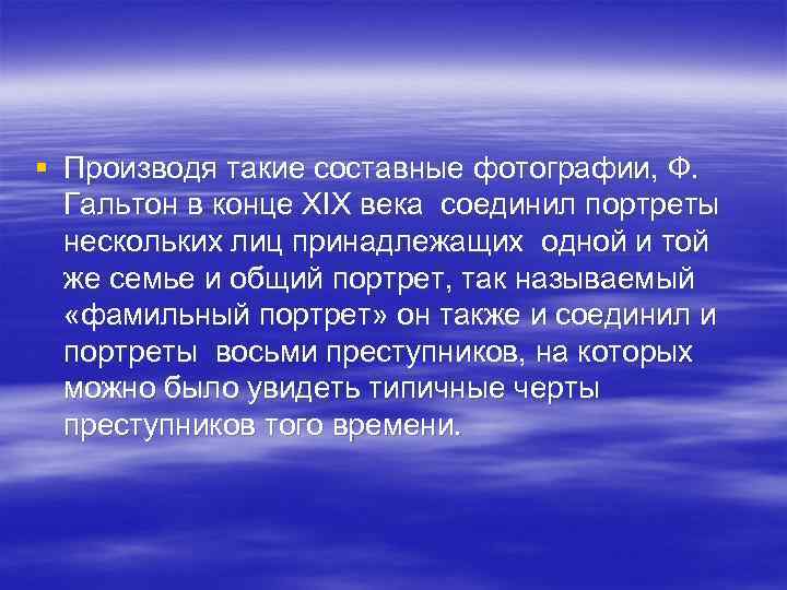 § Производя такие составные фотографии, Ф. Гальтон в конце ХIХ века соединил портреты нескольких