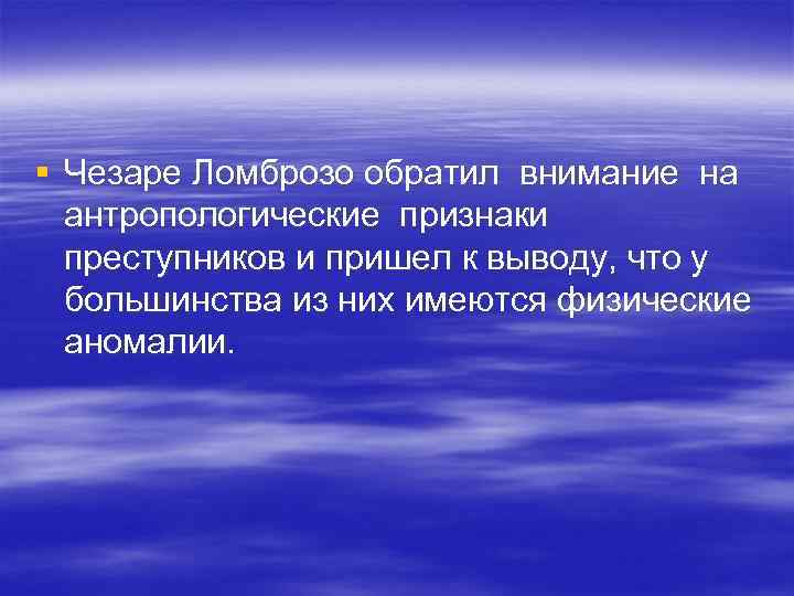 § Чезаре Ломброзо обратил внимание на антропологические признаки преступников и пришел к выводу, что