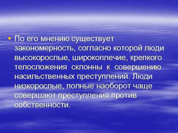§ По его мнению существует закономерность, согласно которой люди высокорослые, широкоплечие, крепкого телосложения склонны