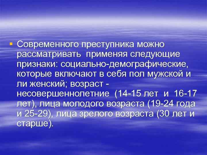 § Современного преступника можно рассматривать применяя следующие признаки: социально-демографические, которые включают в себя пол