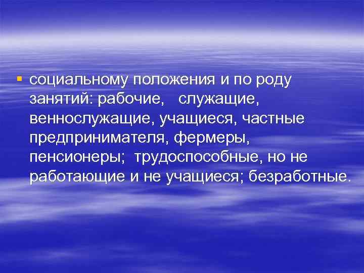 § социальному положения и по роду занятий: рабочие, служащие, веннослужащие, учащиеся, частные предпринимателя, фермеры,