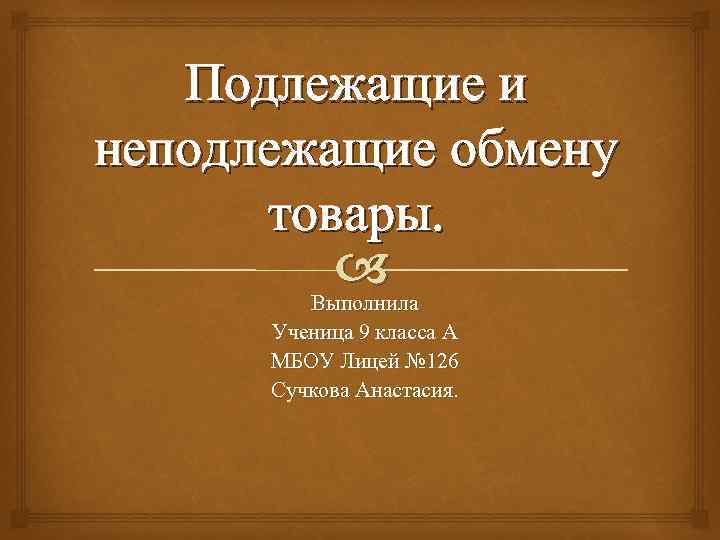 Подлежащие и неподлежащие обмену товары. Выполнила Ученица 9 класса А МБОУ Лицей № 126