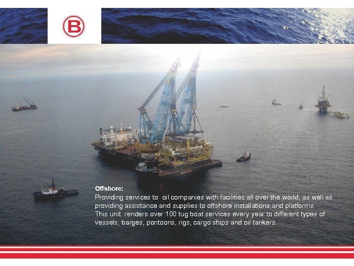 Offshore: Providing services to oil companies with facilities all over the world, as well