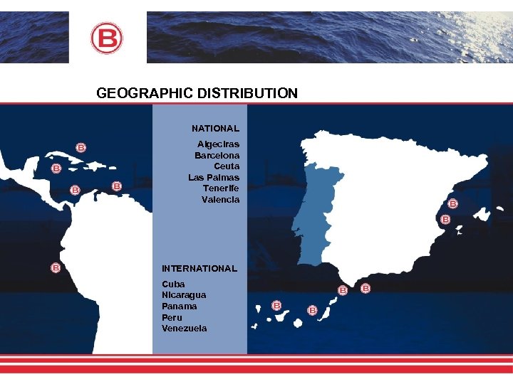 GEOGRAPHIC DISTRIBUTION NATIONAL Algeciras Barcelona Ceuta Las Palmas Tenerife Valencia INTERNATIONAL Cuba Nicaragua Panama