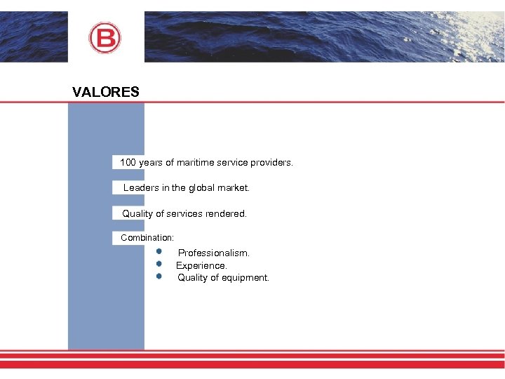 VALORES 100 years of maritime service providers. Leaders in the global market. Quality of