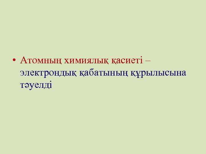  • Атомның химиялық қасиеті – электрондық қабатының құрылысына тәуелді 