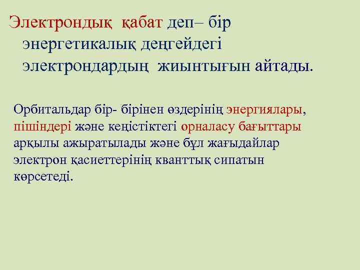 Электрондық қабат деп– бір энергетикалық деңгейдегі электрондардың жиынтығын айтады. Орбитальдар бір- бірінен өздерінің энергиялары,