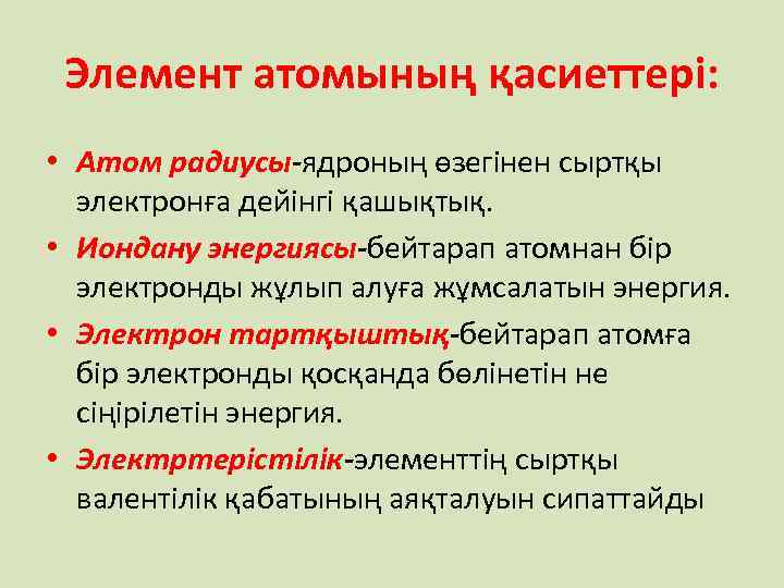 Элемент атомының қасиеттері: • Атом радиусы-ядроның өзегінен сыртқы электронға дейінгі қашықтық. • Иондану энергиясы-бейтарап