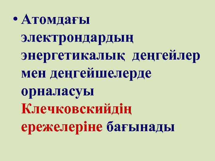  • Атомдағы электрондардың энергетикалық деңгейлер мен деңгейшелерде орналасуы Клечковскийдің ережелеріне бағынады 