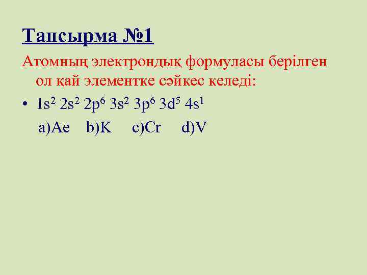 Тапсырма № 1 Атомның электрондық формуласы берілген ол қай элементке сәйкес келеді: • 1