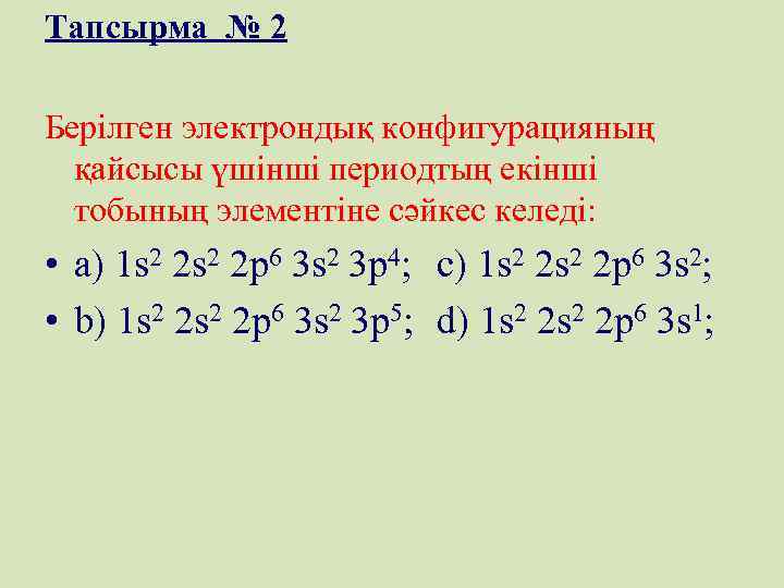 Тапсырма № 2 Берілген электрондық конфигурацияның қайсысы үшінші периодтың екінші тобының элементіне сәйкес келеді: