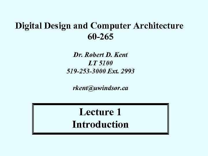 Digital Design and Computer Architecture 60 -265 Dr. Robert D. Kent LT 5100 519