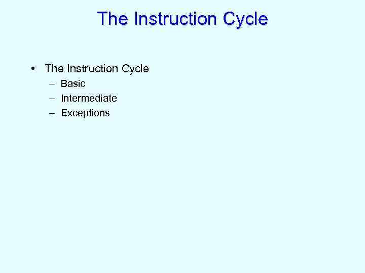 The Instruction Cycle • The Instruction Cycle – Basic – Intermediate – Exceptions 