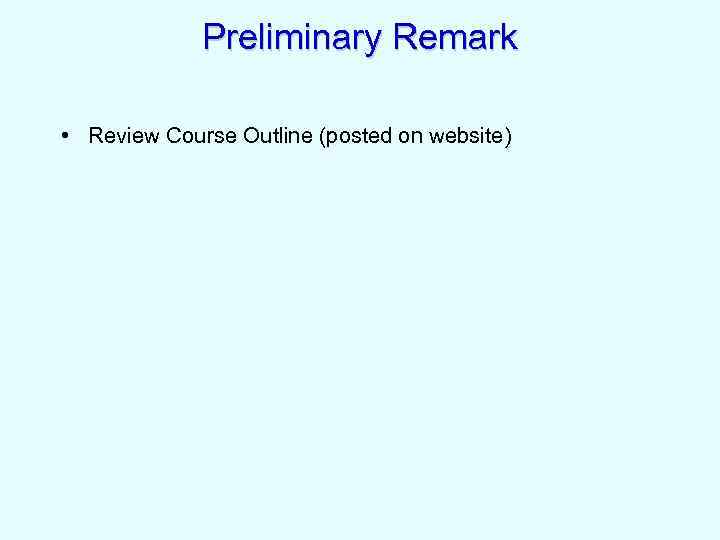 Preliminary Remark • Review Course Outline (posted on website) 