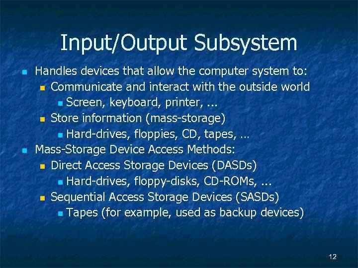 Input/Output Subsystem n n Handles devices that allow the computer system to: n Communicate