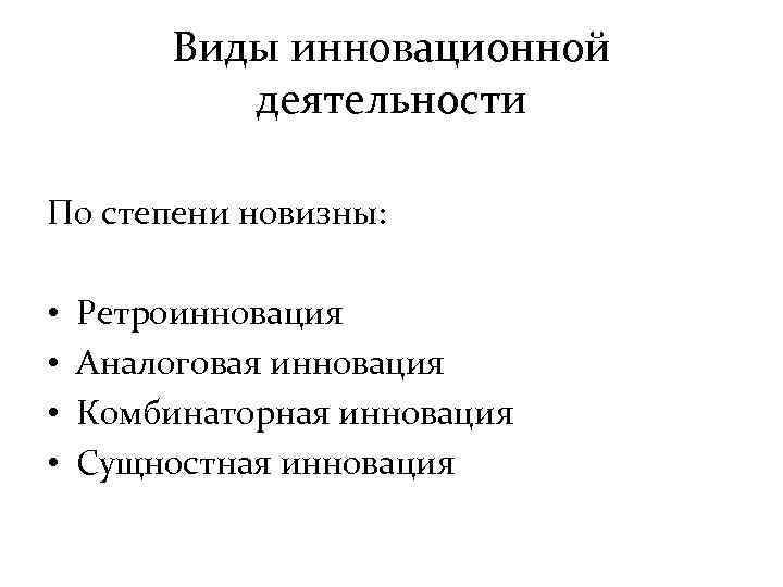 Виды инновационной деятельности По степени новизны: • • Ретроинновация Аналоговая инновация Комбинаторная инновация Сущностная