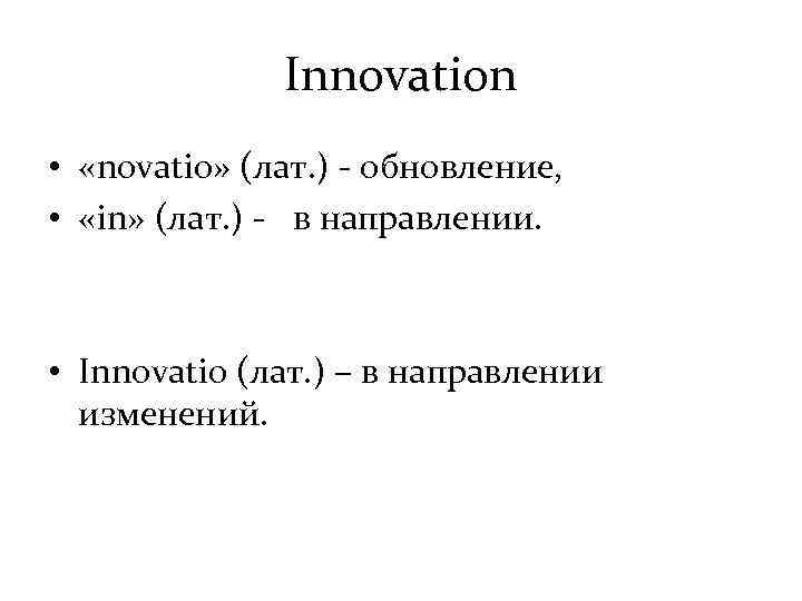 Innovation • «novatio» (лат. ) - обновление, • «in» (лат. ) - в направлении.