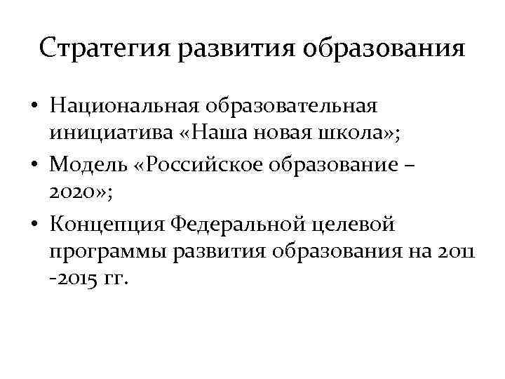 Стратегия развития образования • Национальная образовательная инициатива «Наша новая школа» ; • Модель «Российское